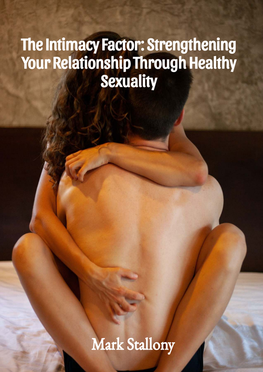 The Intimacy Factor Strengthening Your Relationship Through Healthy Sexuality